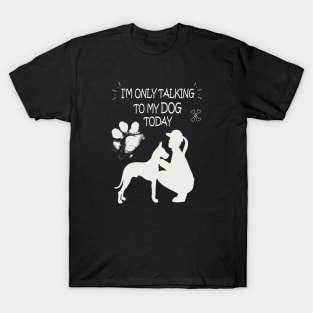 I am Only Talking to My Dog Today Funny Dog Lovers Gift For Women T-Shirt